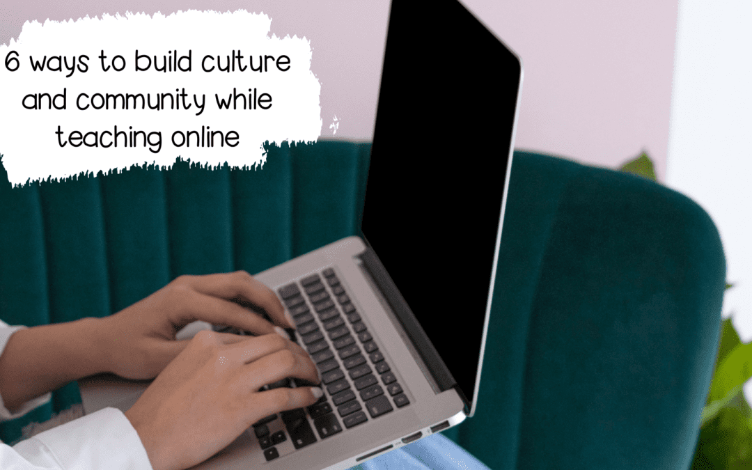 6 Ways I learned to build Culture and Community while Teaching Online